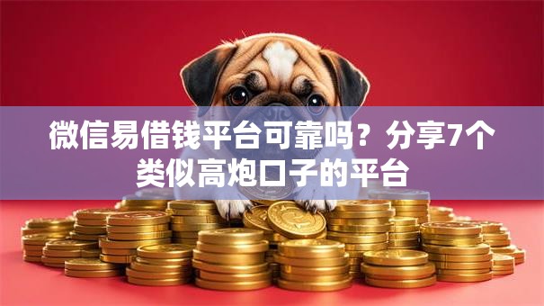 微信易借钱平台可靠吗？分享7个类似高炮口子的平台