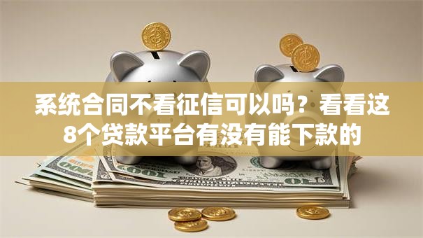 系统合同不看征信可以吗？看看这8个贷款平台有没有能下款的