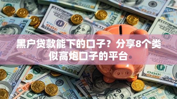 黑户贷款能下的口子？分享8个类似高炮口子的平台