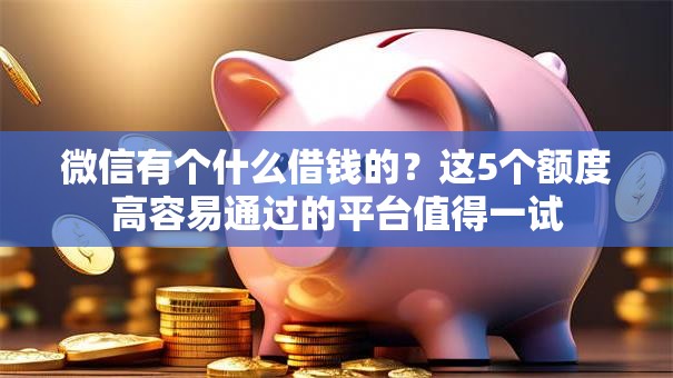 微信有个什么借钱的？这5个额度高容易通过的平台值得一试