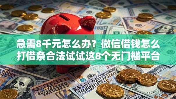 急需8千元怎么办？微信借钱怎么打借条合法试试这8个无门槛平台