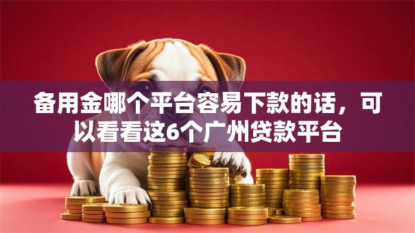 备用金哪个平台容易下款的话，可以看看这6个广州贷款平台