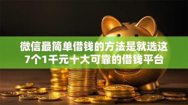 微信最简单借钱的方法是就选这7个1千元十大可靠的借钱平台