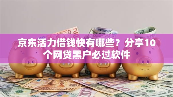 京东活力借钱快有哪些？分享10个网贷黑户必过软件