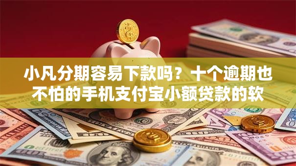 小凡分期容易下款吗？十个逾期也不怕的手机支付宝小额贷款的软件