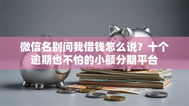 微信名别问我借钱怎么说？十个逾期也不怕的小额分期平台