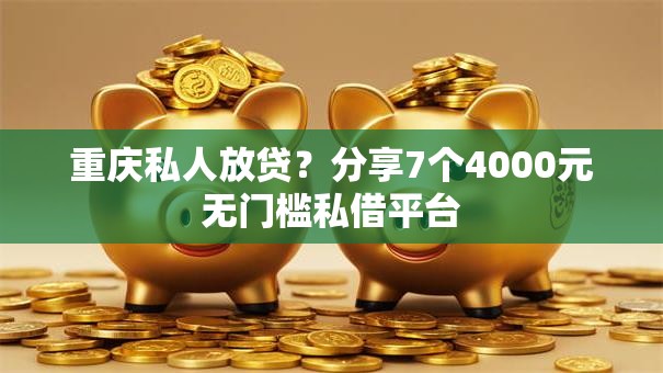 重庆私人放贷？分享7个4000元无门槛私借平台