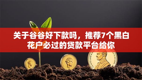 关于谷谷好下款吗，推荐7个黑白花户必过的贷款平台给你