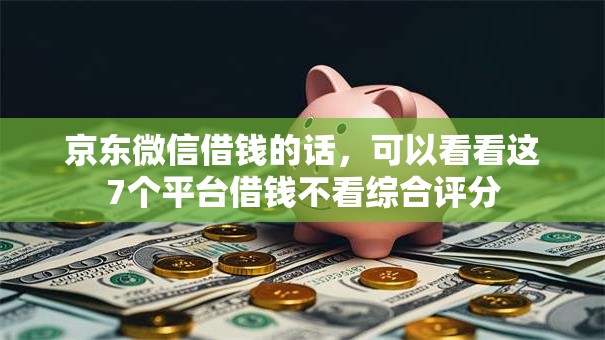 京东微信借钱的话，可以看看这7个平台借钱不看综合评分