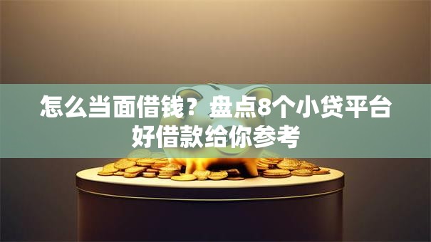 怎么当面借钱？盘点8个小贷平台好借款给你参考