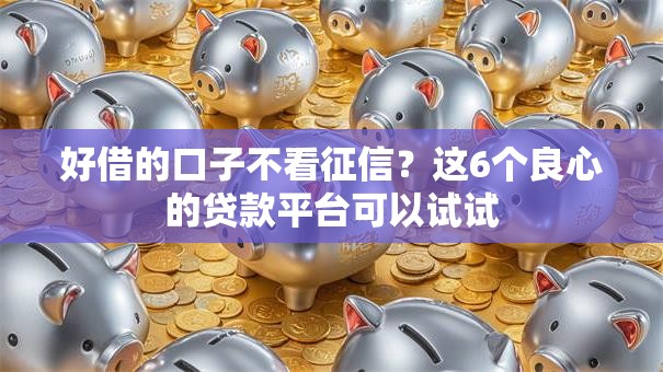 好借的口子不看征信？这6个良心的贷款平台可以试试