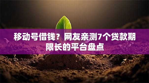 移动号借钱？网友亲测7个贷款期限长的平台盘点