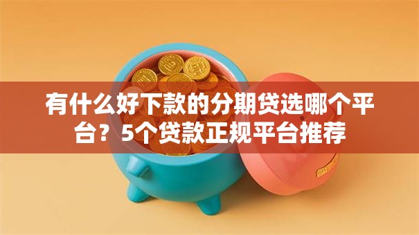 有什么好下款的分期贷选哪个平台？5个贷款正规平台推荐