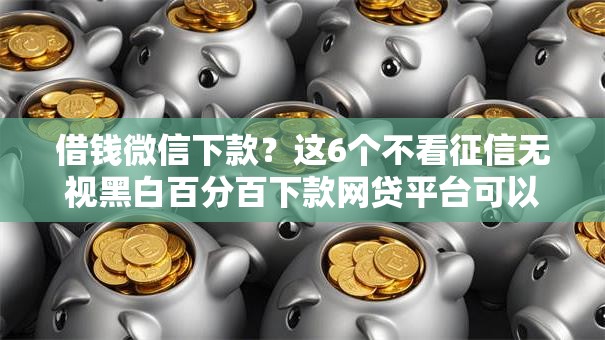 借钱微信下款？这6个不看征信无视黑白百分百下款网贷平台可以试试