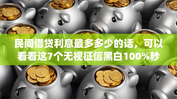 民间借贷利息最多多少的话，可以看看这7个无视征信黑白100%秒下app