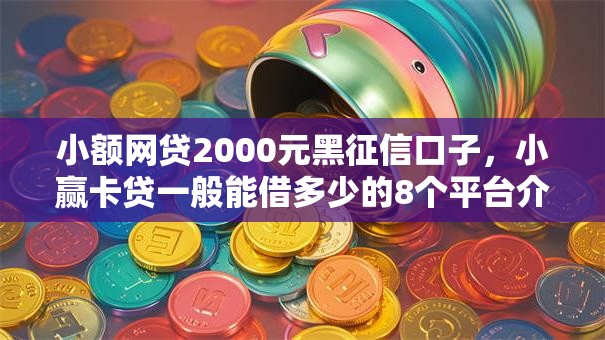 小额网贷2000元黑征信口子，小赢卡贷一般能借多少的8个平台介绍