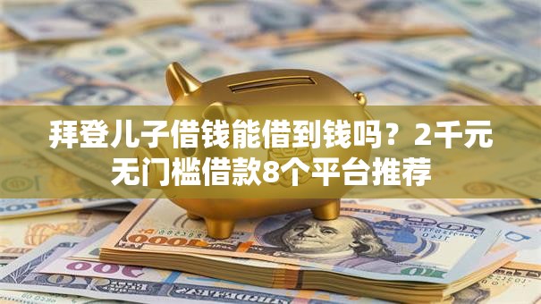 拜登儿子借钱能借到钱吗？2千元无门槛借款8个平台推荐