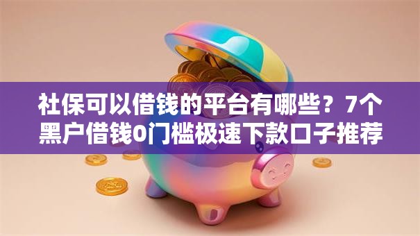 社保可以借钱的平台有哪些？7个黑户借钱0门槛极速下款口子推荐给你