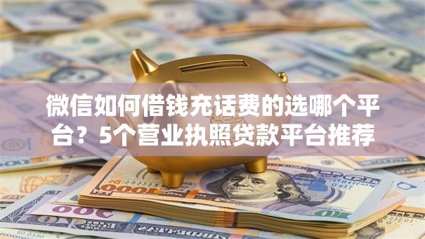 微信如何借钱充话费的选哪个平台？5个营业执照贷款平台推荐