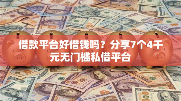 借款平台好借钱吗？分享7个4千元无门槛私借平台