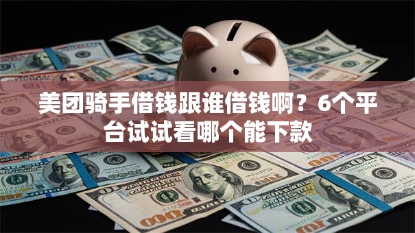 美团骑手借钱跟谁借钱啊？6个平台试试看哪个能下款