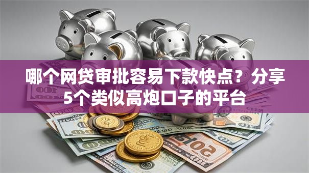 哪个网贷审批容易下款快点？分享5个类似高炮口子的平台