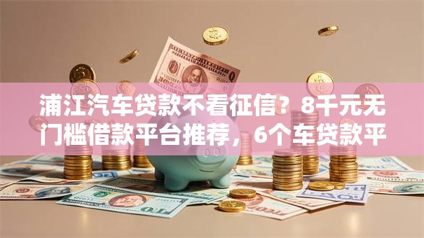 浦江汽车贷款不看征信？8千元无门槛借款平台推荐，6个车贷款平台盘点