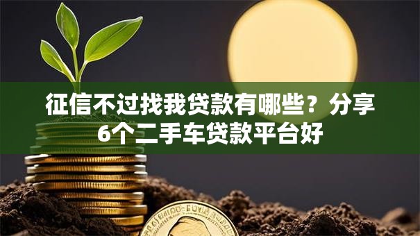 征信不过找我贷款有哪些？分享6个二手车贷款平台好