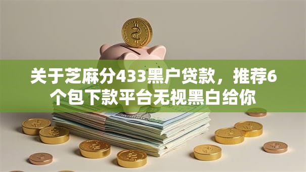 关于芝麻分433黑户贷款，推荐6个包下款平台无视黑白给你