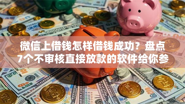 微信上借钱怎样借钱成功？盘点7个不审核直接放款的软件给你参考