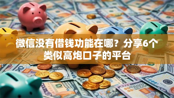 微信没有借钱功能在哪？分享6个类似高炮口子的平台