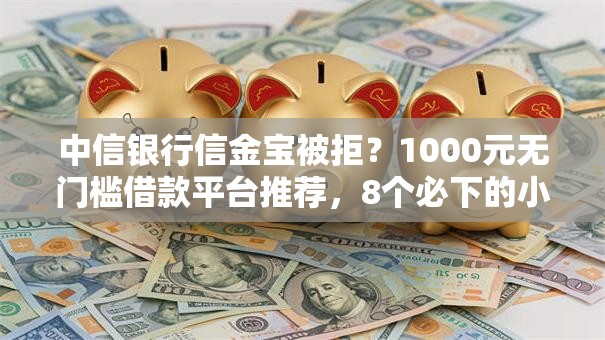 中信银行信金宝被拒？1000元无门槛借款平台推荐，8个必下的小额贷款软件盘点