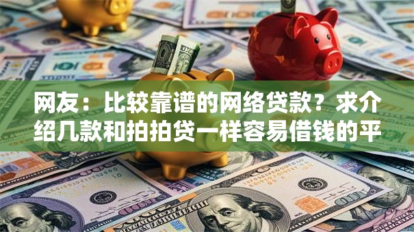 网友：比较靠谱的网络贷款？求介绍几款和拍拍贷一样容易借钱的平台