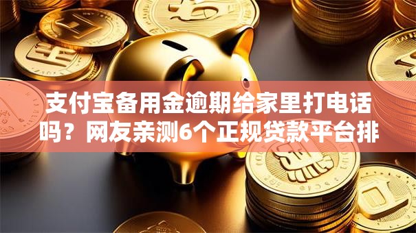 支付宝备用金逾期给家里打电话吗？网友亲测6个正规贷款平台排名不分先后盘点