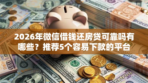 2026年微信借钱还房贷可靠吗有哪些?推荐5个容易下款的平台 2026年微信借钱还房贷可靠吗有哪些?推荐5个容易下款的平台