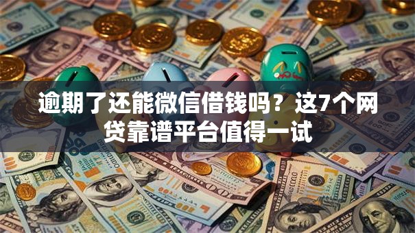 逾期了还能微信借钱吗？这7个网贷靠谱平台值得一试