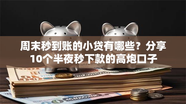 周末秒到账的小贷有哪些？分享10个半夜秒下款的高炮口子