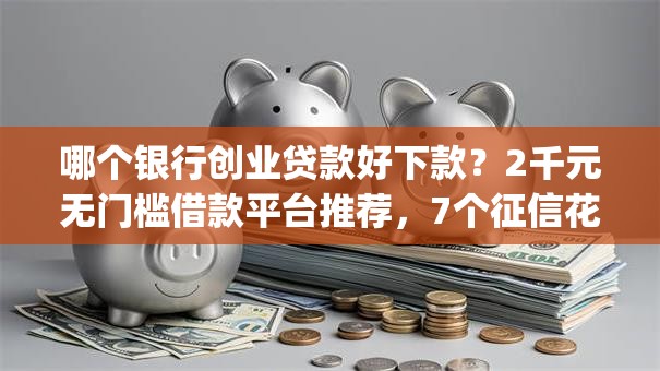 哪个银行创业贷款好下款?2千元无门槛借款平台推荐,7个征信花了能网贷的app盘点 哪个银行创业贷款好下款?2千元无门槛借款平台推荐,7个征信花了能网贷的app盘点