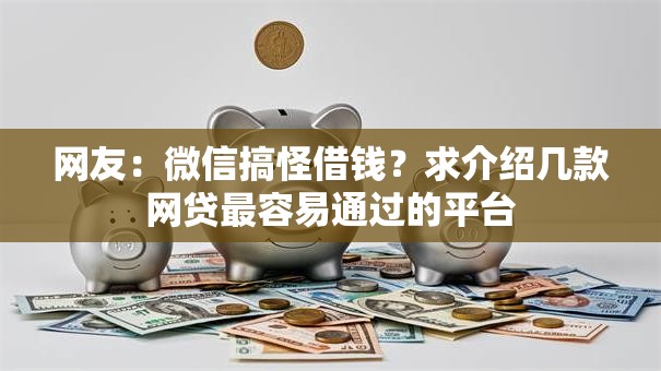 网友：微信搞怪借钱？求介绍几款网贷最容易通过的平台
