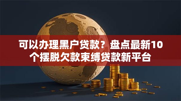 可以办理黑户贷款？盘点最新10个摆脱欠款束缚贷款新平台