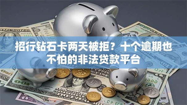 招行钻石卡两天被拒？十个逾期也不怕的非法贷款平台