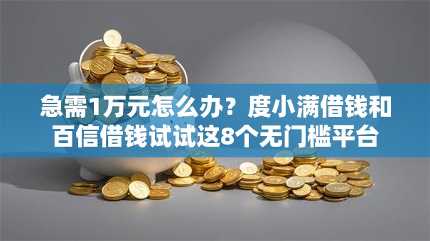 急需1万元怎么办？度小满借钱和百信借钱试试这8个无门槛平台