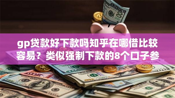 gp贷款好下款吗知乎在哪借比较容易？类似强制下款的8个口子参考
