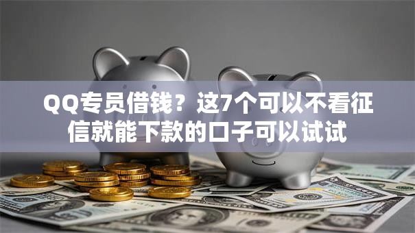 QQ专员借钱？这7个可以不看征信就能下款的口子可以试试