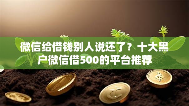 微信给借钱别人说还了？十大黑户微信借500的平台推荐