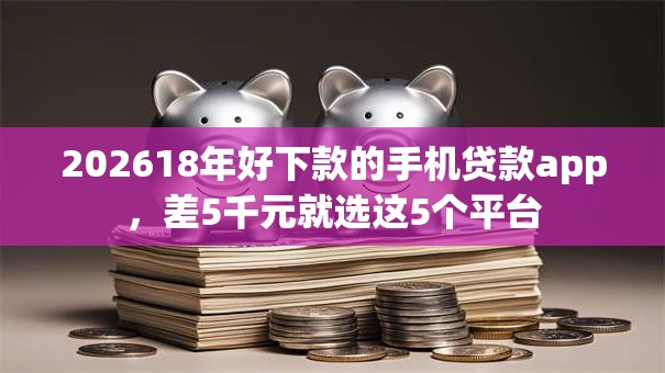 202618年好下款的手机贷款app，差5千元就选这5个平台