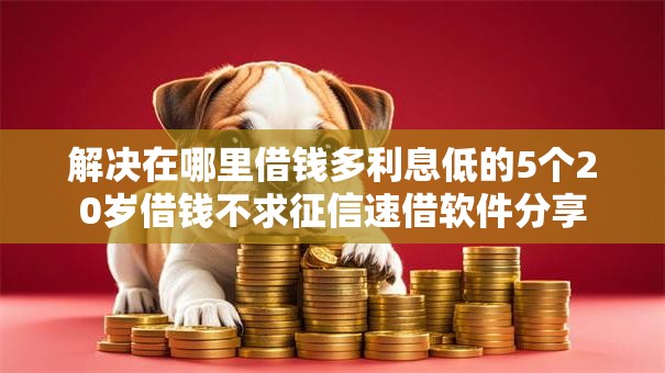 解决在哪里借钱多利息低的5个20岁借钱不求征信速借软件分享