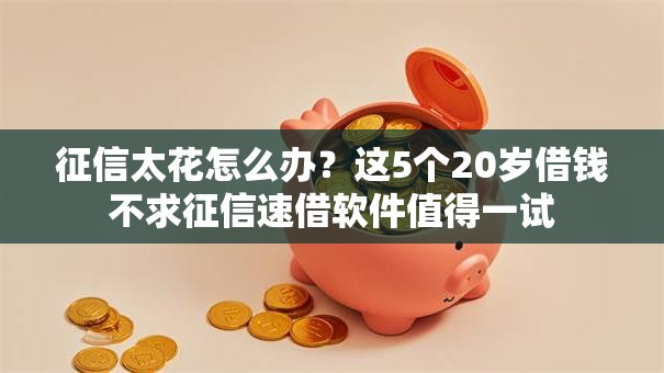 征信太花怎么办？这5个20岁借钱不求征信速借软件值得一试
