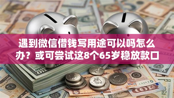 遇到微信借钱写用途可以吗怎么办？或可尝试这8个65岁稳放款口子的年龄要求