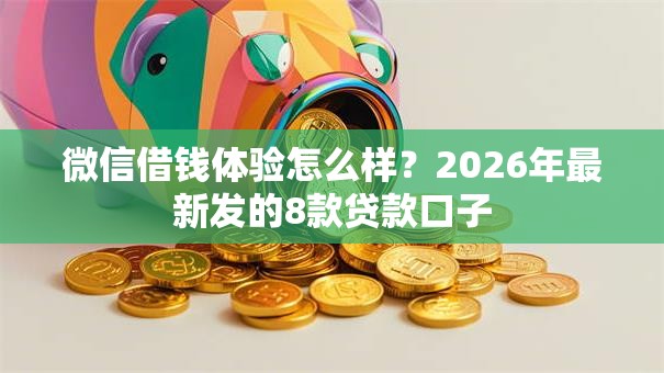 微信借钱体验怎么样？2026年最新发的8款贷款口子
